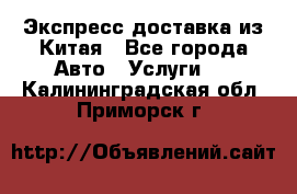 Экспресс доставка из Китая - Все города Авто » Услуги   . Калининградская обл.,Приморск г.